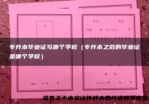 专升本毕业证写哪个学校（专升本之后的毕业证是哪个学校）