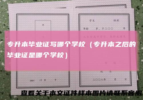 专升本毕业证写哪个学校（专升本之后的毕业证是哪个学校）