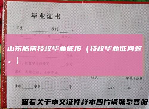 山东临清技校毕业证皮（技校毕业证问题。）