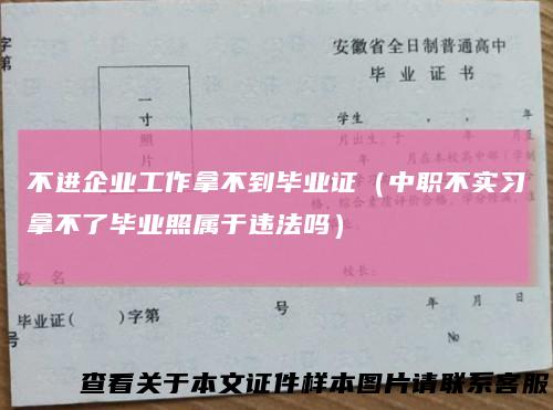 不进企业工作拿不到毕业证（中职不实习拿不了毕业照属于违法吗）
