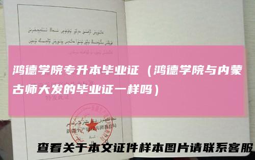 鸿德学院专升本毕业证（鸿德学院与内蒙古师大发的毕业证一样吗）