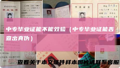中专毕业证能不能效验（中专毕业证能否查出真伪）