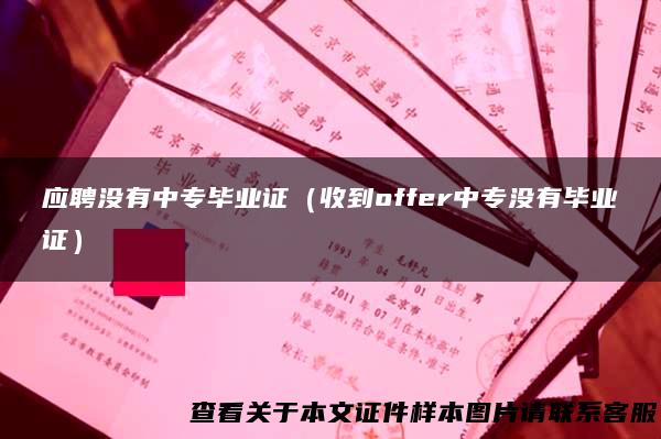 应聘没有中专毕业证（收到offer中专没有毕业证）
