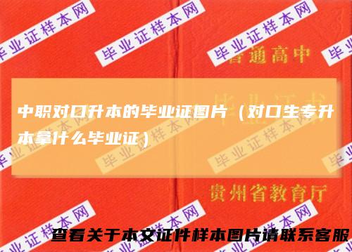 中职对口升本的毕业证图片（对口生专升本拿什么毕业证）