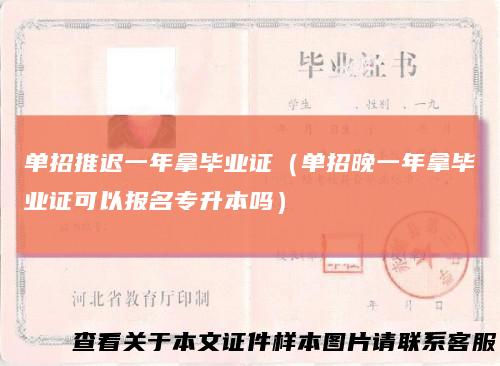 单招推迟一年拿毕业证（单招晚一年拿毕业证可以报名专升本吗）