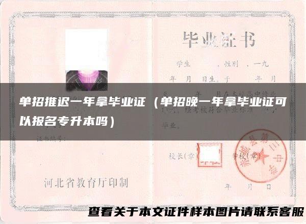 单招推迟一年拿毕业证（单招晚一年拿毕业证可以报名专升本吗）