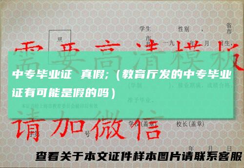 中专毕业证 真假;（教育厅发的中专毕业证有可能是假的吗）