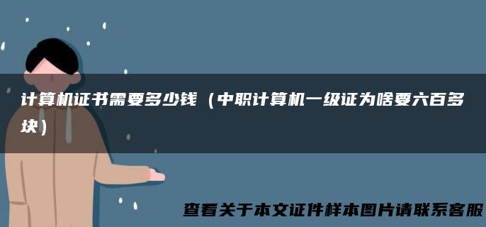 计算机证书需要多少钱（中职计算机一级证为啥要六百多块）