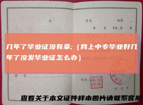 几年了毕业证没有拿;(我上中专毕业好几年了没发毕业证怎么办)