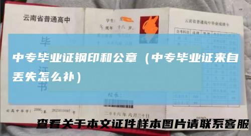 中专毕业证钢印和公章（中专毕业证来自丢失怎么补）
