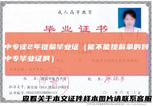 中专读2年提前毕业证(能不能提前拿的到中专毕业证啊)