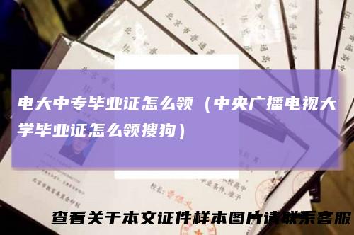 电大中专毕业证怎么领（中央广播电视大学毕业证怎么领搜狗）