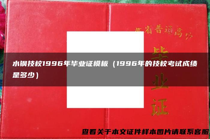 水钢技校1996年毕业证模板（1996年的技校考试成绩是多少）