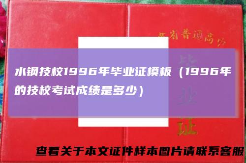 水钢技校1996年毕业证模板（1996年的技校考试成绩是多少）