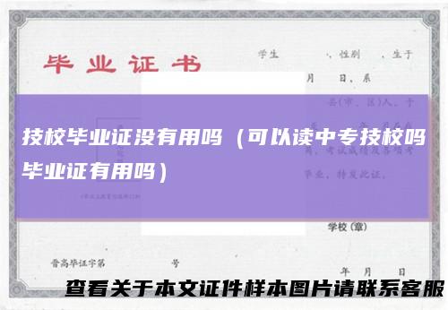 技校毕业证没有用吗（可以读中专技校吗毕业证有用吗）