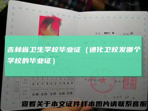 吉林省卫生学校毕业证（通化卫校发哪个学校的毕业证）