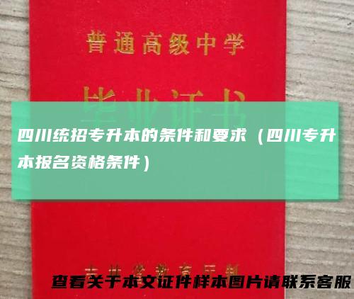 四川统招专升本的条件和要求（四川专升本报名资格条件）