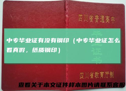 中专毕业证有没有钢印(中专毕业证怎么看真假,纸质钢印)