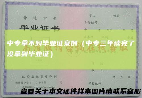 中专拿不到毕业证案例（中专三年读完了没拿到毕业证）
