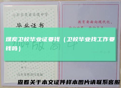 煤炭卫校毕业证要钱（卫校毕业找工作要钱吗）