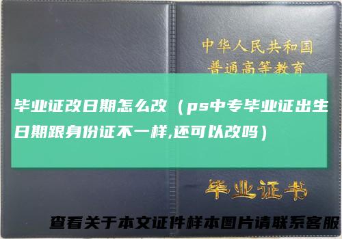 毕业证改日期怎么改（ps中专毕业证出生日期跟身份证不一样,还可以改吗）