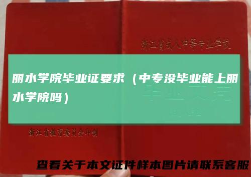 丽水学院毕业证要求(中专没毕业能上丽水学院吗)