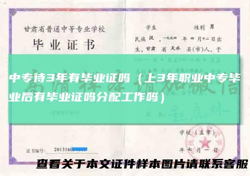 中专待3年有毕业证吗（上3年职业中专毕业后有毕业证吗分配工作吗）
