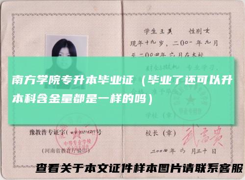 南方学院专升本毕业证（毕业了还可以升本科含金量都是一样的吗）