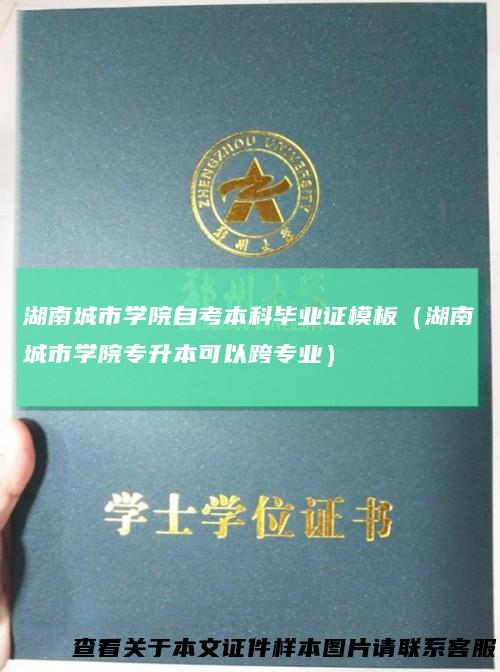 湖南城市学院自考本科毕业证模板（湖南城市学院专升本可以跨专业）