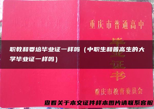 职教和委培毕业证一样吗（中职生和普高生的大学毕业证一样吗）