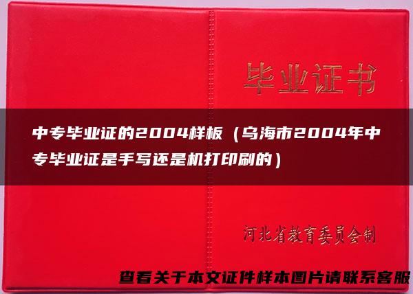 中专毕业证的2004样板（乌海市2004年中专毕业证是手写还是机打印刷的）