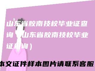 山东省胶南技校毕业证查询（山东省胶南技校毕业证查询）