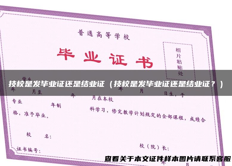 技校是发毕业证还是结业证（技校是发毕业证还是结业证？）