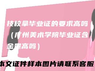技校拿毕业证的要求高吗(广州美术学院毕业证含金量高吗)