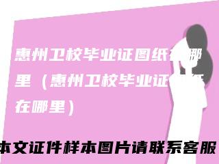 惠州卫校毕业证图纸在哪里（惠州卫校毕业证图纸在哪里）