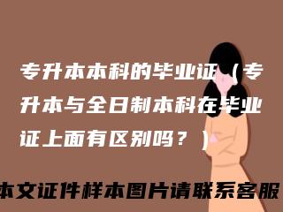 专升本本科的毕业证（专升本与全日制本科在毕业证上面有区别吗？）