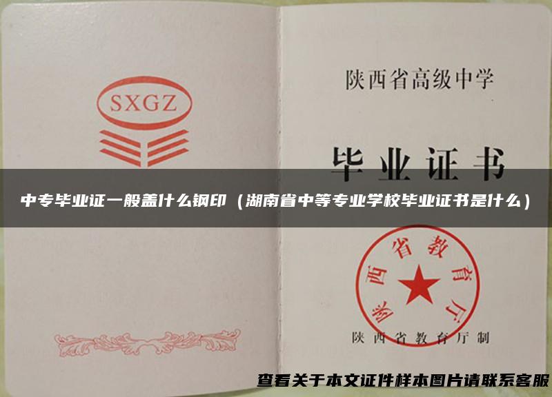 中专毕业证一般盖什么钢印（湖南省中等专业学校毕业证书是什么）