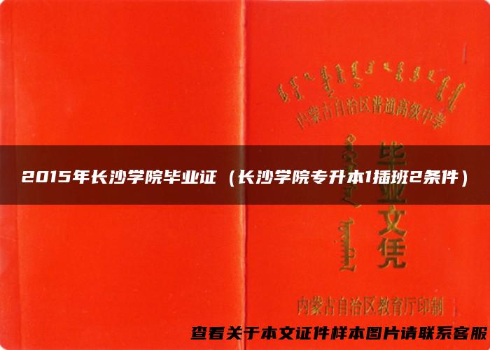 2015年长沙学院毕业证（长沙学院专升本1插班2条件）