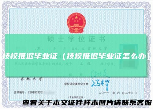 技校推迟毕业证（技校推迟毕业证怎么办）