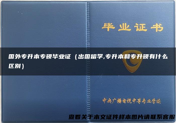 国外专升本专硕毕业证（出国留学,专升本和专升硕有什么区别）