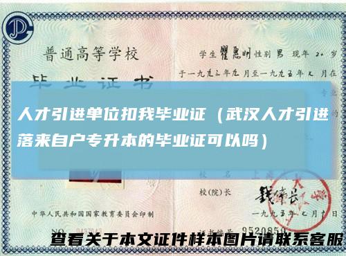 人才引进单位扣我毕业证（武汉人才引进落来自户专升本的毕业证可以吗）