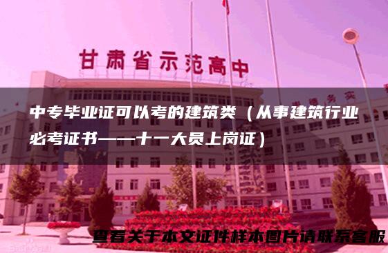中专毕业证可以考的建筑类（从事建筑行业必考证书——十一大员上岗证）
