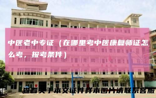 中医老中专证（在哪里考中医康复师证怎么考，报考条件）