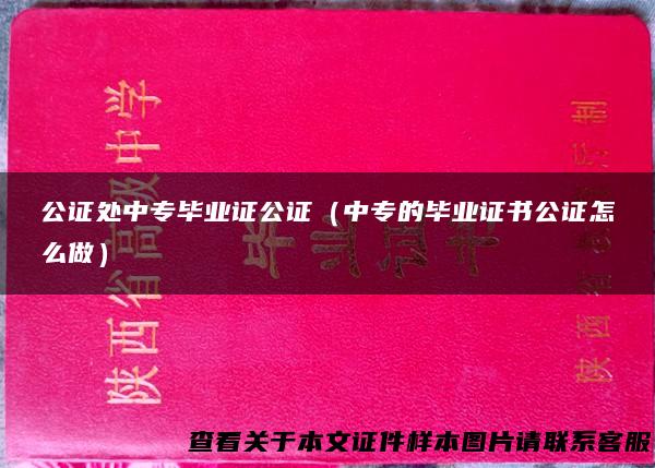 公证处中专毕业证公证（中专的毕业证书公证怎么做）