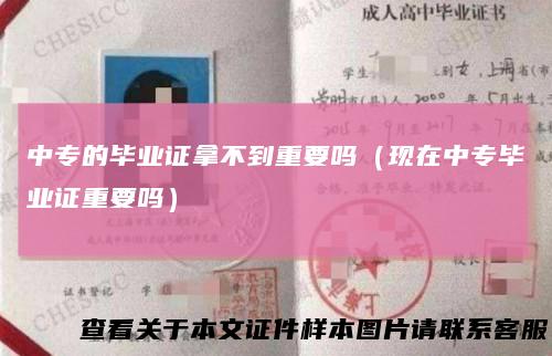 中专的毕业证拿不到重要吗（现在中专毕业证重要吗）