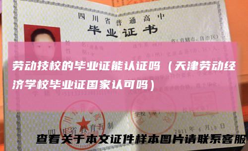 劳动技校的毕业证能认证吗(天津劳动经济学校毕业证国家认可吗)