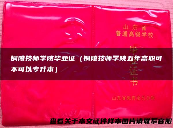 铜陵技师学院毕业证（铜陵技师学院五年高职可不可以专升本）