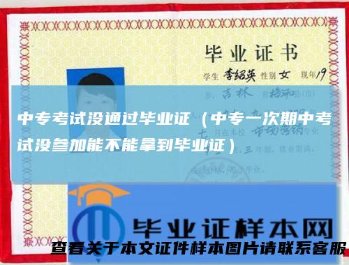 中专考试没通过毕业证(中专一次期中考试没参加能不能拿到毕业证)