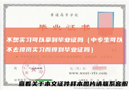 不想实习可以拿到毕业证吗（中专生可以不去顶岗实习而得到毕业证吗）
