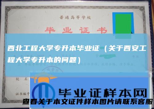 西北工程大学专升本毕业证（关于西安工程大学专升本的问题）